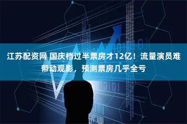 江苏配资网 国庆档过半票房才12亿！流量演员难带动观影，预测票房几乎全亏