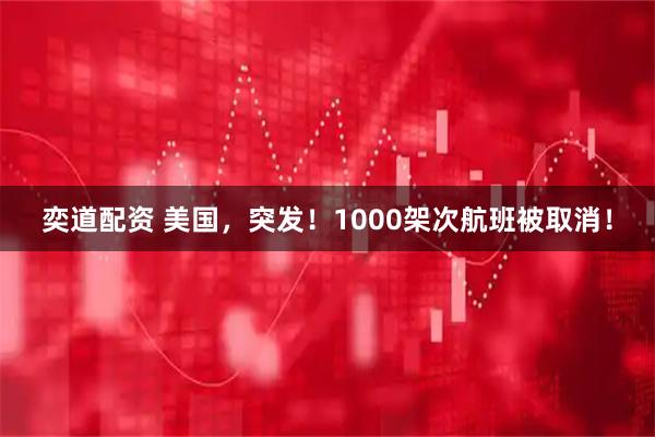 奕道配资 美国，突发！1000架次航班被取消！
