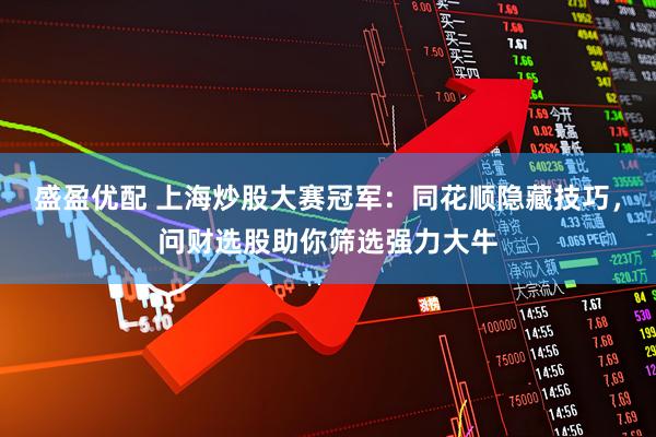 盛盈优配 上海炒股大赛冠军：同花顺隐藏技巧，问财选股助你筛选强力大牛