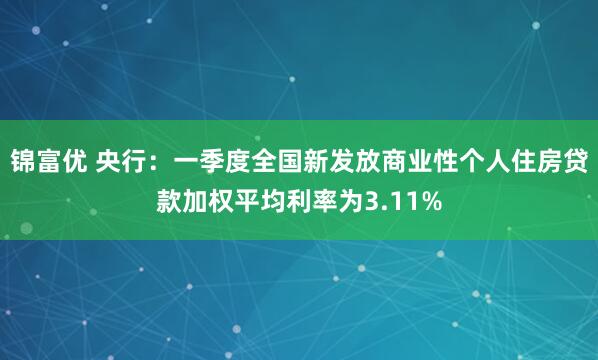 锦富优 央行：一季度全国新发放商业性个人住房贷款加权平均利率为3.11%