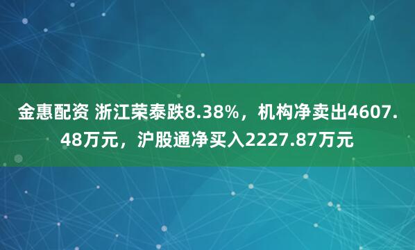 金惠配资 浙江荣泰跌8.38%，机构净卖出4607.48万元，沪股通净买入2227.87万元