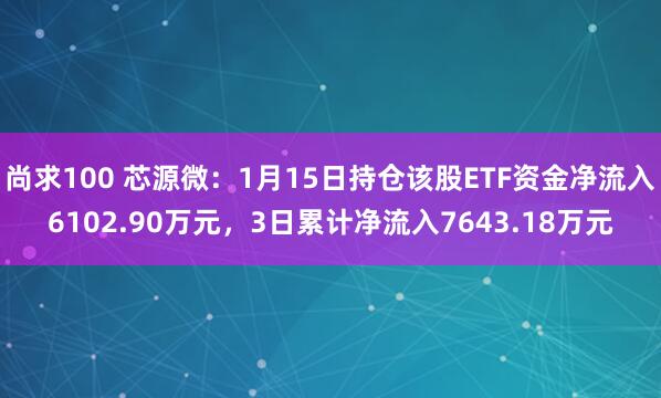 尚求100 芯源微：1月15日持仓该股ETF资金净流入6102.90万元，3日累计净流入7643.18万元