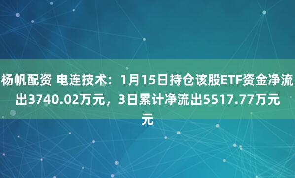 杨帆配资 电连技术：1月15日持仓该股ETF资金净流出3740.02万元，3日累计净流出5517.77万元