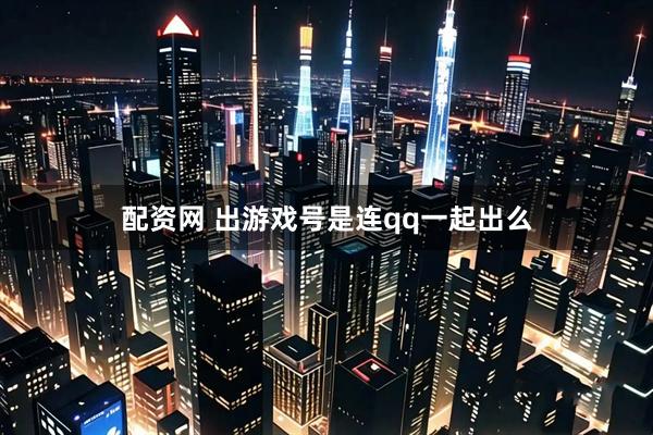 配资网 出游戏号是连qq一起出么
