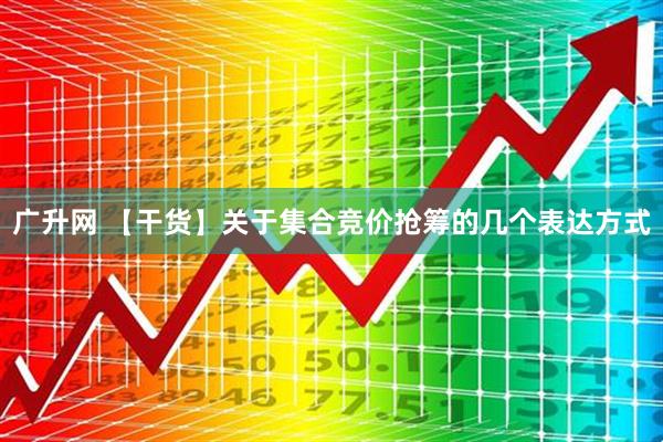 广升网 【干货】关于集合竞价抢筹的几个表达方式