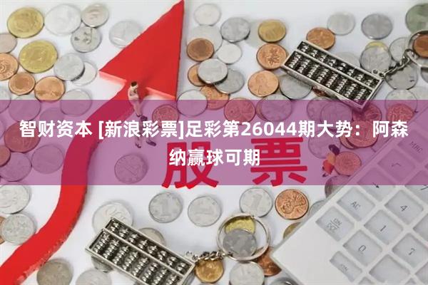 智财资本 [新浪彩票]足彩第26044期大势：阿森纳赢球可期