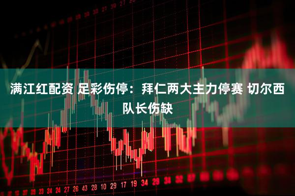 满江红配资 足彩伤停：拜仁两大主力停赛 切尔西队长伤缺