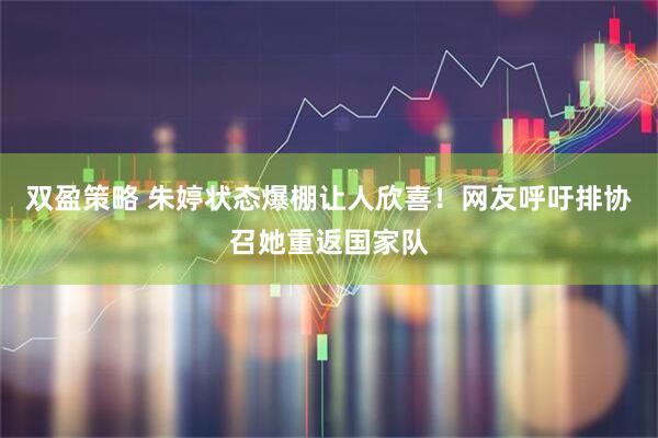 双盈策略 朱婷状态爆棚让人欣喜！网友呼吁排协召她重返国家队
